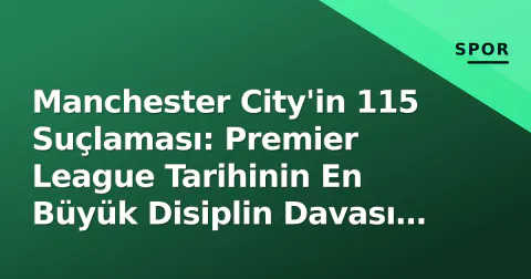Manchester City'in 115 Suçlaması: Premier League Tarihinin En Büyük Disiplin Davası Nereye?