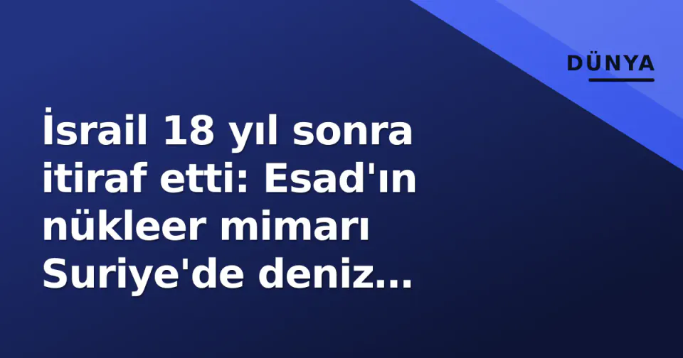 İsrail 18 yıl sonra itiraf etti: Esad'ın nükleer mimarı Suriye'de deniz komandolarıyla vuruldu görseli