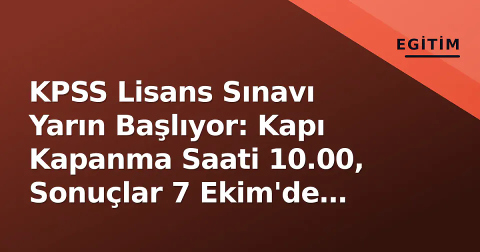 KPSS Lisans Sınavı Yarın Başlıyor: Kapı Kapanma Saati 10.00, Sonuçlar 7 Ekim'de Açıklandı görseli