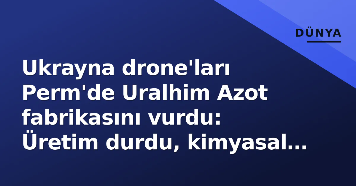 Ukrayna drone'ları Perm'de Uralhim Azot fabrikasını vurdu: Üretim durdu, kimyasal bulaşma riski Ukrayna drone'ları Perm'de Uralhim Azot fabrikasını vurdu: Üretim durdu, kimyasal bulaşma riski