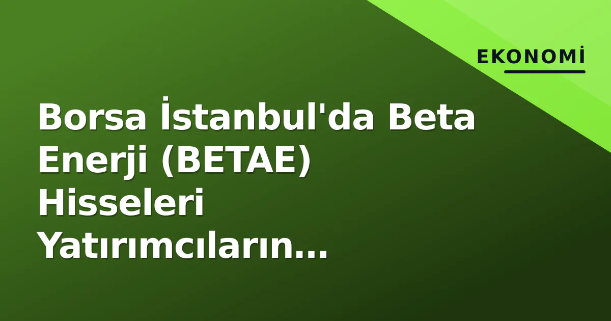 Borsa İstanbul'da Beta Enerji (BETAE) Hisseleri Yatırımcıların Radarında Borsa İstanbul'da Beta Enerji (BETAE) Hisseleri Yatırımcıların Radarında