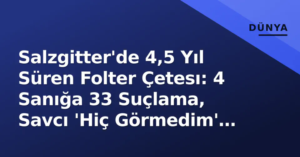 Salzgitter'de 4,5 Yıl Süren Folter Çetesı: 4 Sanığa 33 Suçlama, Savcı 'Hiç Görmedim' Dedi görseli