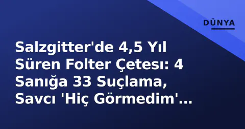 Salzgitter'de 4,5 Yıl Süren Folter Çetesı: 4 Sanığa 33 Suçlama, Savcı 'Hiç Görmedim' Dedi