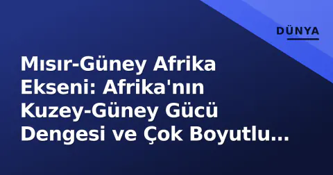Mısır-Güney Afrika Ekseni: Afrika'nın Kuzey-Güney Gücü Dengesi ve Çok Boyutlu Rekabet