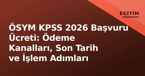 ÖSYM KPSS 2026 Başvuru Ücreti: Ödeme Kanalları, Son Tarih ve İşlem Adımları