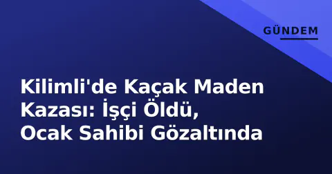 Kilimli'de Kaçak Maden Kazası: İşçi Öldü, Ocak Sahibi Gözaltında