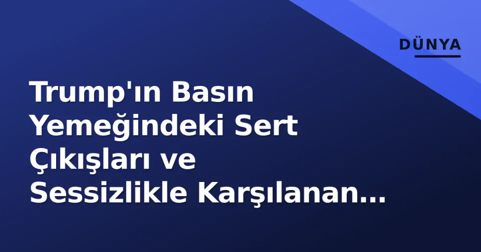Trump'ın Basın Yemeğindeki Sert Çıkışları ve Sessizlikle Karşılanan Tepkiler görseli