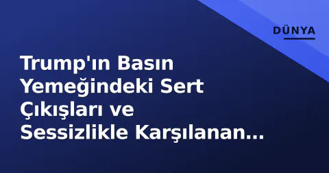 Trump'ın Basın Yemeğindeki Sert Çıkışları ve Sessizlikle Karşılanan Tepkiler