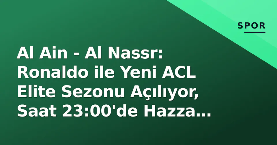 Al Ain - Al Nassr: Ronaldo ile Yeni ACL Elite Sezonu Açılıyor, Saat 23:00'de Hazza Bin Zayed'de Top Parçalanıyor görseli