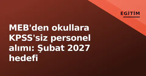 MEB'den okullara KPSS'siz personel alımı: Şubat 2027 hedefi
