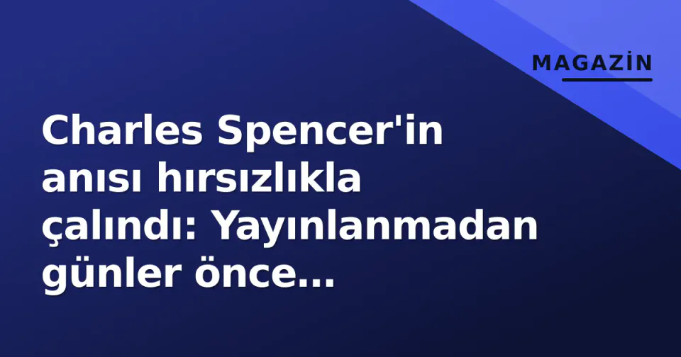Charles Spencer'in anısı hırsızlıkla çalındı: Yayınlanmadan günler önce kamyonetteki kopyalar kayboldu görseli
