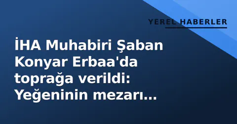 İHA Muhabiri Şaban Konyar Erbaa'da toprağa verildi: Yeğeninin mezarı yanına defnedildi