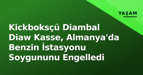 Kickboksçü Diambal Diaw Kasse, Almanya'da Benzin İstasyonu Soygununu Engelledi