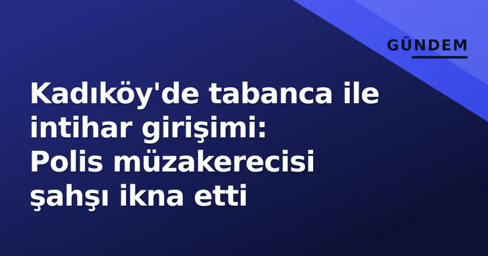 Kadıköy'de tabanca ile intihar girişimi: Polis müzakerecisi şahşı ikna etti görseli