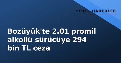Bozüyük'te 2.01 promil alkollü sürücüye 294 bin TL ceza