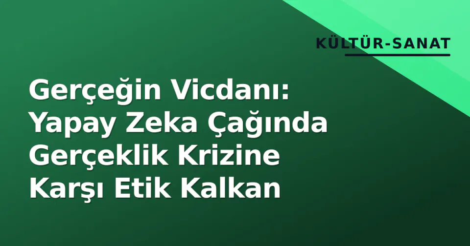Gerçeğin Vicdanı: Yapay Zeka Çağında Gerçeklik Krizine Karşı Etik Kalkan görseli