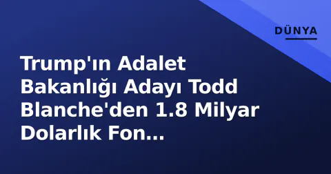 Trump'ın Adalet Bakanlığı Adayı Todd Blanche'den 1.8 Milyar Dolarlık Fon Açıklaması