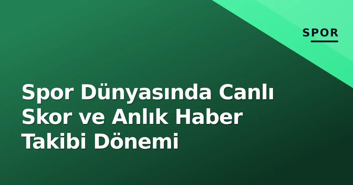 Spor Dünyasında Canlı Skor ve Anlık Haber Takibi Dönemi Spor Dünyasında Canlı Skor ve Anlık Haber Takibi Dönemi