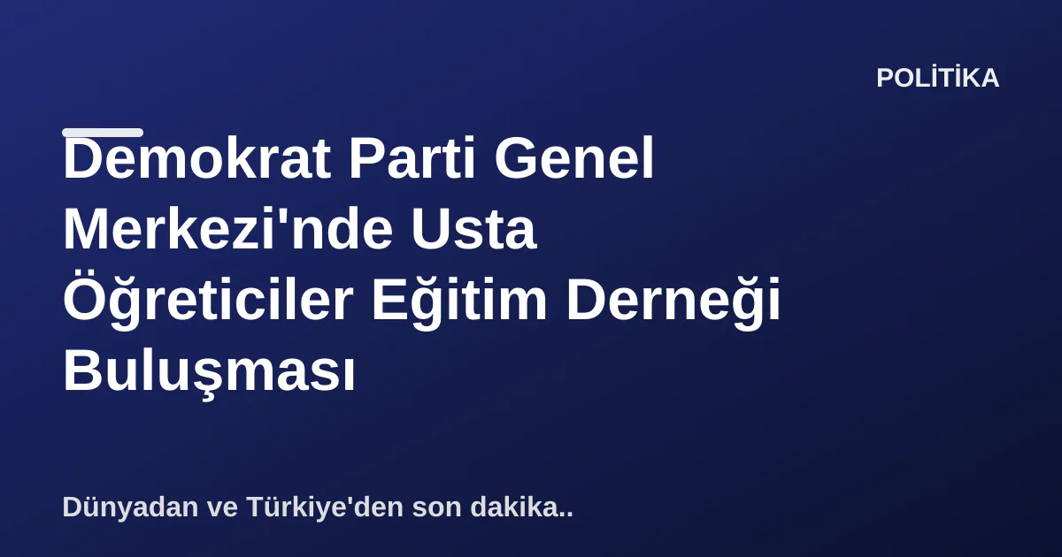 Demokrat Parti Genel Merkezi'nde Usta Öğreticiler Eğitim Derneği Buluşması Demokrat Parti Genel Merkezi'nde Usta Öğreticiler Eğitim Derneği Buluşması