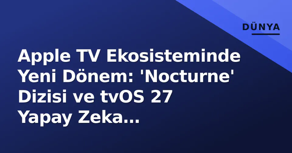 Apple TV Ekosisteminde Yeni Dönem: 'Nocturne' Dizisi ve tvOS 27 Yapay Zeka Güncellemesi görseli