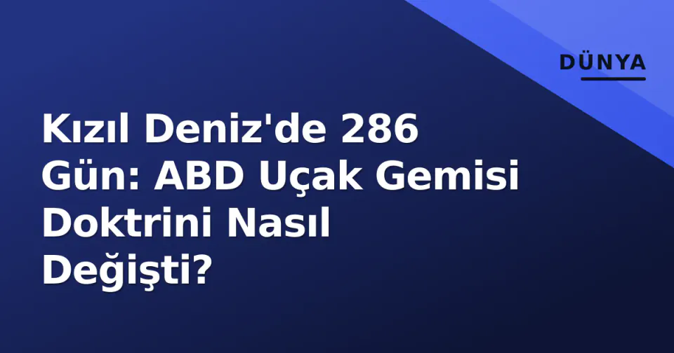Kızıl Deniz'de 286 Gün: ABD Uçak Gemisi Doktrini Nasıl Değişti? görseli