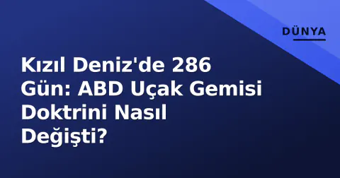Kızıl Deniz'de 286 Gün: ABD Uçak Gemisi Doktrini Nasıl Değişti?