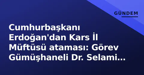 Cumhurbaşkanı Erdoğan'dan Kars İl Müftüsü ataması: Görev Gümüşhaneli Dr. Selami Aykul'a