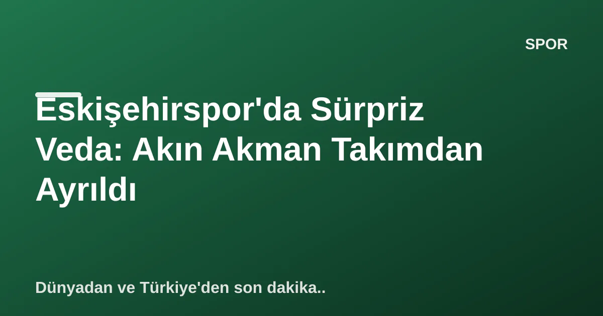 Eskişehirspor'da Sürpriz Veda: Akın Akman Takımdan Ayrıldı Eskişehirspor'da Sürpriz Veda: Akın Akman Takımdan Ayrıldı