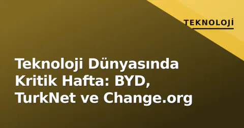 Teknoloji Dünyasında Kritik Hafta: BYD, TurkNet ve Change.org