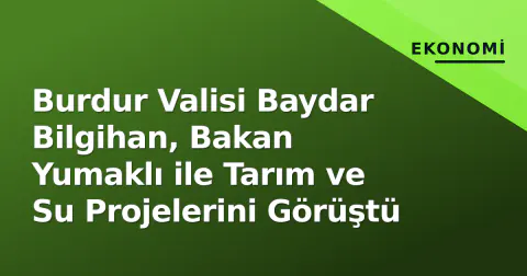 Burdur Valisi Baydar Bilgihan, Bakan Yumaklı ile Tarım ve Su Projelerini Görüştü
