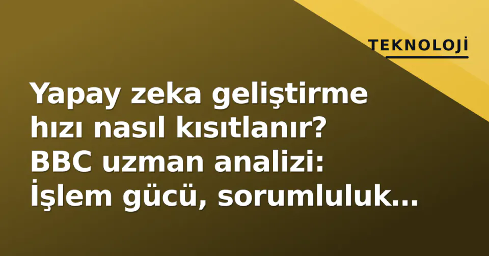 Yapay zeka geliştirme hızı nasıl kısıtlanır? BBC uzman analizi: İşlem gücü, sorumluluk ve uluslararası paktlar görseli