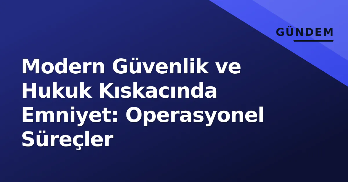 Modern Güvenlik ve Hukuk Kıskacında Emniyet: Operasyonel Süreçler Modern Güvenlik ve Hukuk Kıskacında Emniyet: Operasyonel Süreçler