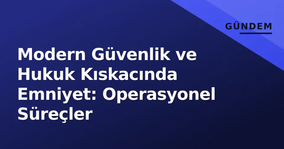 Modern Güvenlik ve Hukuk Kıskacında Emniyet: Operasyonel Süreçler görseli