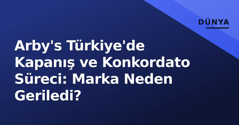 Arby's Türkiye'de Kapanış ve Konkordato Süreci: Marka Neden Geriledi? görseli