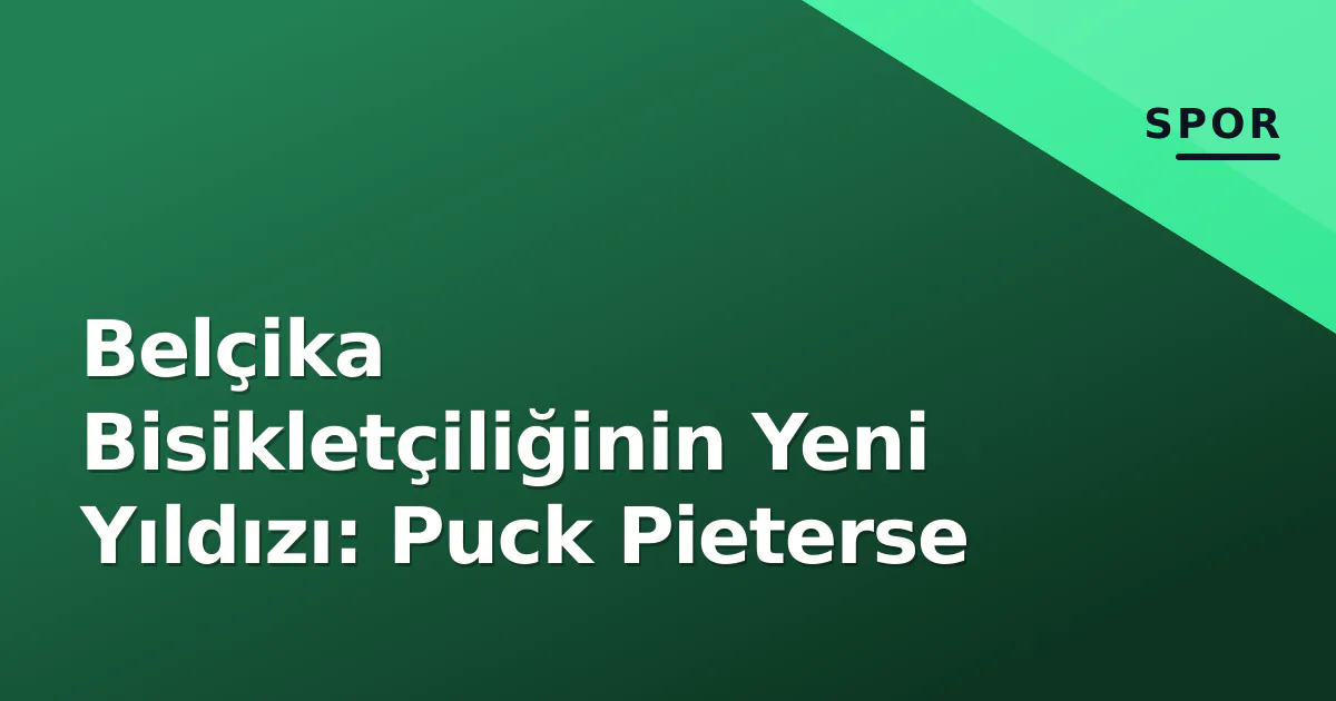 Belçika Bisikletçiliğinin Yeni Yıldızı: Puck Pieterse Belçika Bisikletçiliğinin Yeni Yıldızı: Puck Pieterse