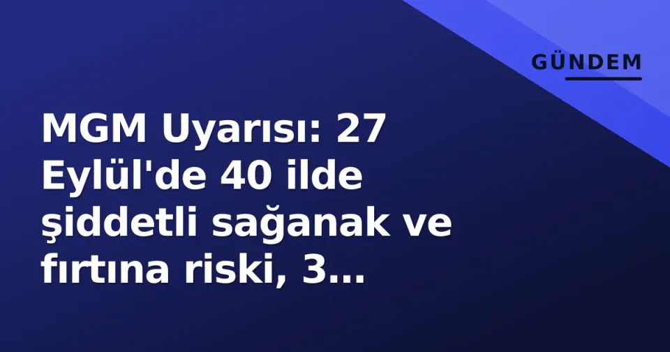 MGM Uyarısı: 27 Eylül'de 40 ilde şiddetli sağanak ve fırtına riski, 3 büyükşehirde önlem çağrısı görseli