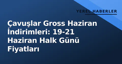 Çavuşlar Gross Haziran İndirimleri: 19-21 Haziran Halk Günü Fiyatları