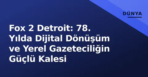 Fox 2 Detroit: 78. Yılda Dijital Dönüşüm ve Yerel Gazeteciliğin Güçlü Kalesi
