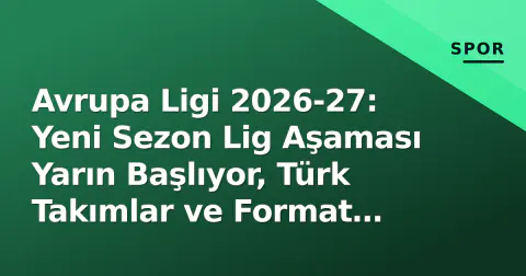 Avrupa Ligi 2026-27: Yeni Sezon Lig Aşaması Yarın Başlıyor, Türk Takımlar ve Format Detayları