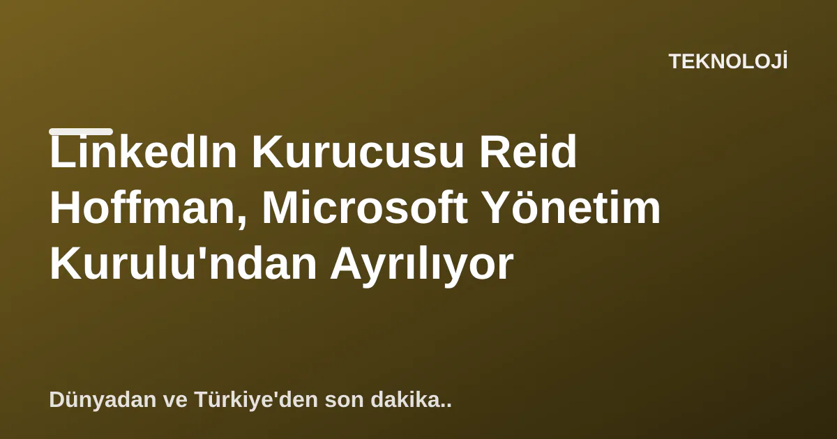 LinkedIn Kurucusu Reid Hoffman, Microsoft Yönetim Kurulu'ndan Ayrılıyor LinkedIn Kurucusu Reid Hoffman, Microsoft Yönetim Kurulu'ndan Ayrılıyor