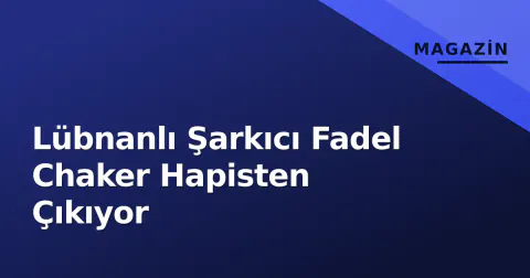 Lübnanlı Şarkıcı Fadel Chaker Hapisten Çıkıyor