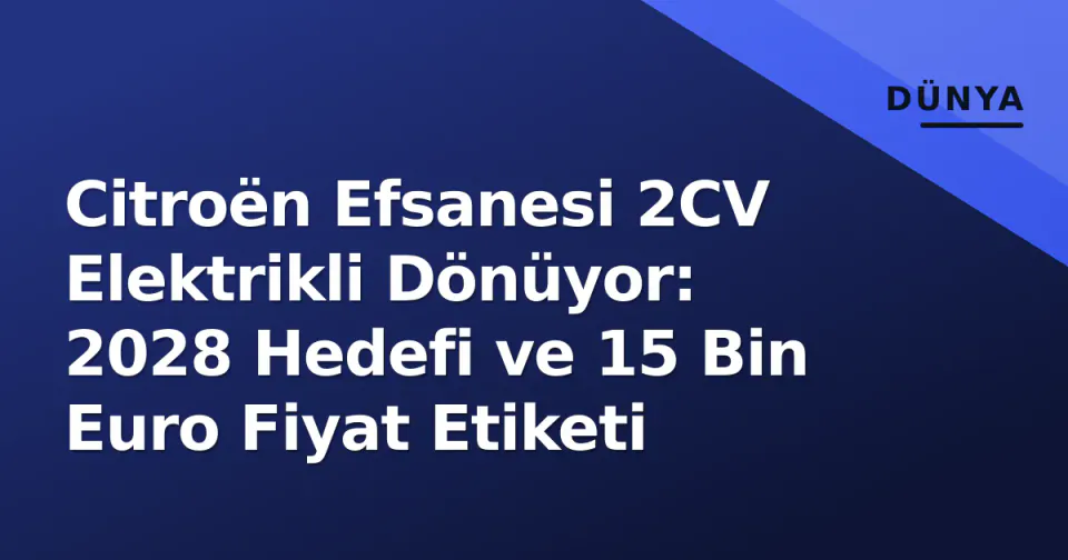 Citroën Efsanesi 2CV Elektrikli Dönüyor: 2028 Hedefi ve 15 Bin Euro Fiyat Etiketi görseli