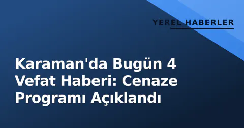 Karaman'da Bugün 4 Vefat Haberi: Cenaze Programı Açıklandı