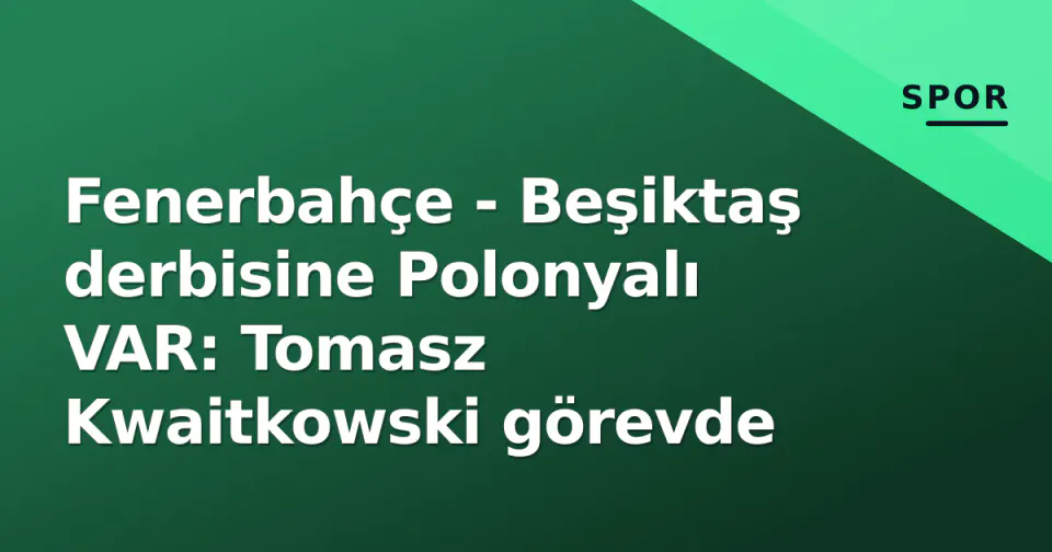 Fenerbahçe - Beşiktaş derbisine Polonyalı VAR: Tomasz Kwaitkowski görevde