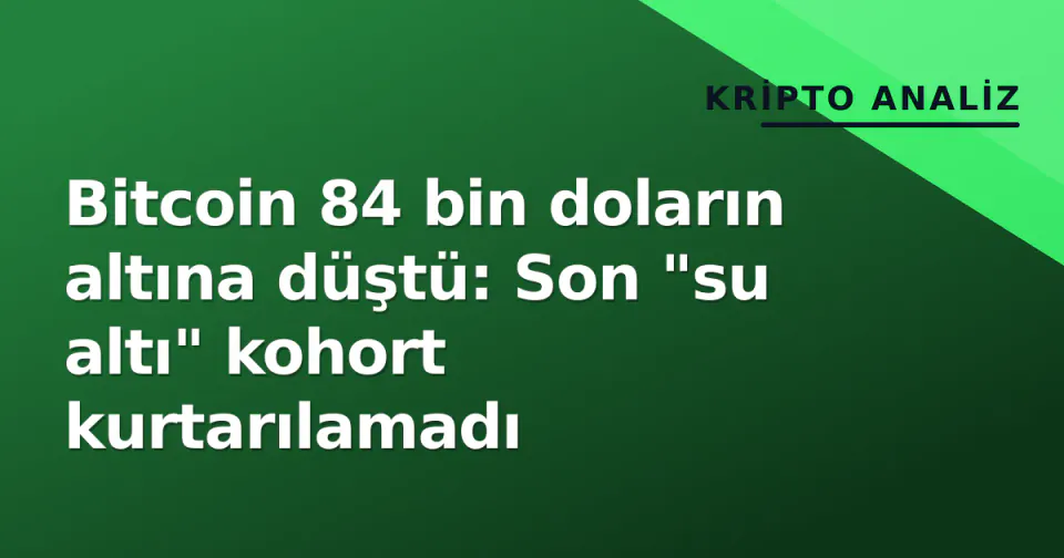 Bitcoin 84 bin doların altına düştü: Son "su altı" kohort kurtarılamadı görseli