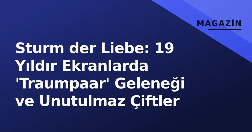 Sturm der Liebe: 19 Yıldır Ekranlarda 'Traumpaar' Geleneği ve Unutulmaz Çiftler görseli