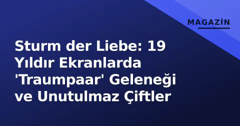 Sturm der Liebe: 19 Yıldır Ekranlarda 'Traumpaar' Geleneği ve Unutulmaz Çiftler