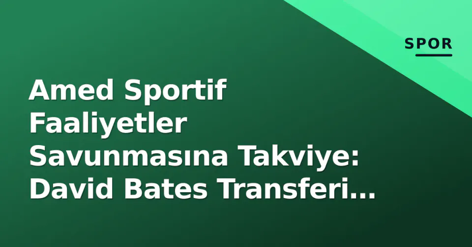 Amed Sportif Faaliyetler Savunmasına Takviye: David Bates Transferi Resmileşti görseli