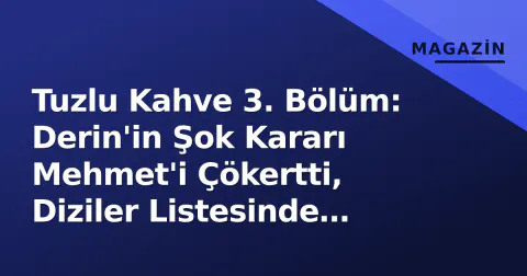 Tuzlu Kahve 3. Bölüm: Derin'in Şok Kararı Mehmet'i Çökertti, Diziler Listesinde Zirveye Oturdu
