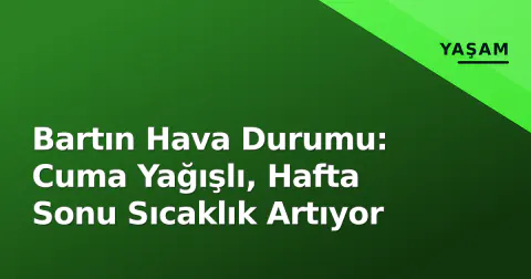 Bartın Hava Durumu: Cuma Yağışlı, Hafta Sonu Sıcaklık Artıyor